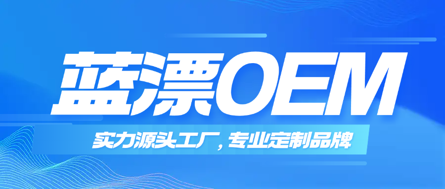 蓝漂OEM｜实力源头工厂，专业定制优选